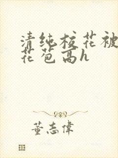 清纯校花被迫开花苞高h