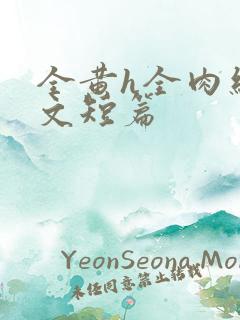 全黄h全肉细节文短篇