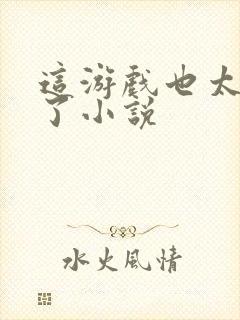 这游戏也太真实了小说