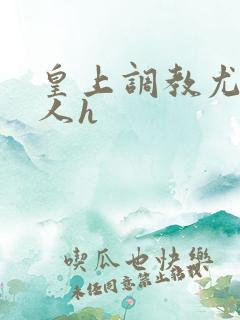 皇上调教尤物美人h