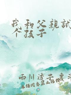 我和父亲试着生个孩子