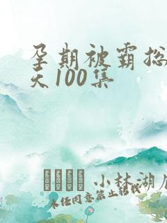 孕期被霸总宠上天100集