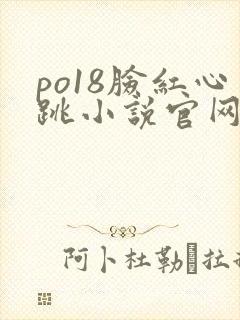 po18脸红心跳小说官网无弹窗
