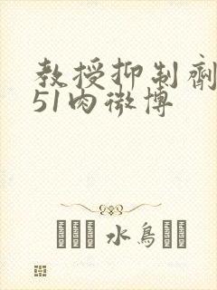 教授抑制剂要吗51肉微博