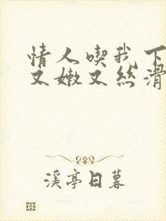 情人吃我下面说又嫩又丝滑