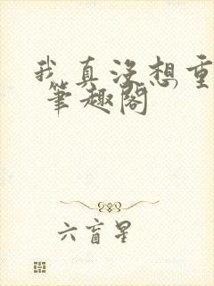 我真没想重生啊 笔趣阁