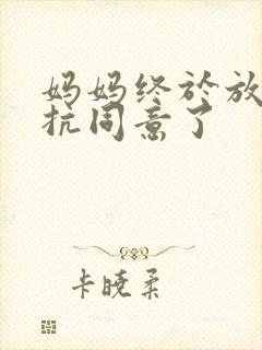 妈妈终于放弃抵抗同意了