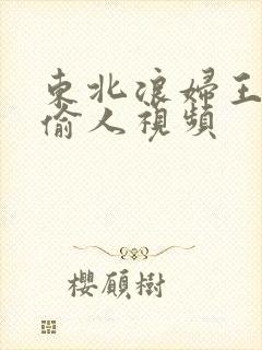 东北浪妇王梅娟偷人视频