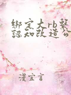 绑定大rb系统认知改造公车