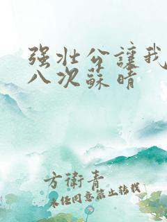 强壮公让我高潮八次苏晴