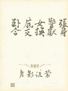 卧底女警张腿迎合交换献身小说