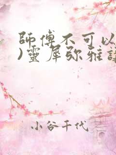 师傅不可以(限)灵犀弥雅讲的什么