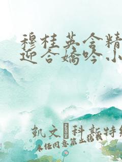 穆桂英含精肉臀迎合娇吟小说