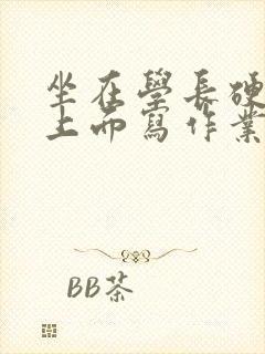 坐在学长硬硬的上面写作业