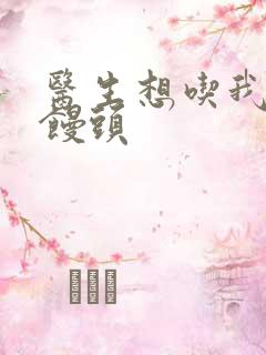 医生想吃我的大馒头