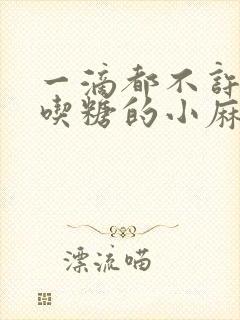 一滴都不许漏爱吃糖的小麻雀