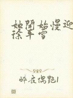 她开始慢迎迎合徐平雪