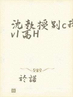沈教授别c我1v1高H