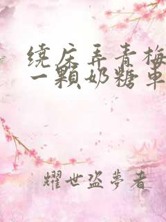 绕床弄青梅PO一颗奶糖车