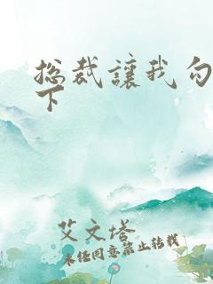 总裁让我勾搭一下