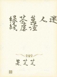 绿茶万人迷他在线虐渣