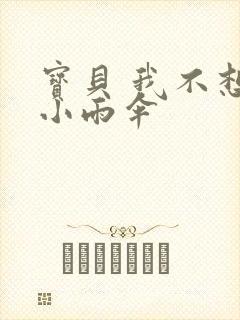 宝贝 我不想带小雨伞