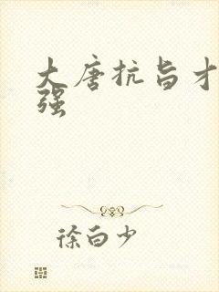 大唐抗旨才能变强