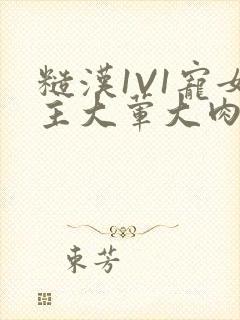 糙汉1V1宠女主大荤大肉