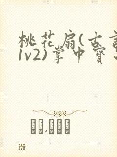 桃花扇(古言,1v2)掌中宝串串香