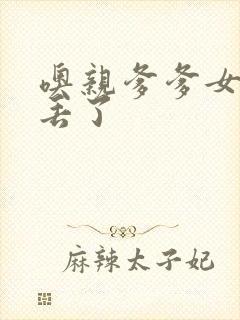 噢亲爹爹女儿要丢了