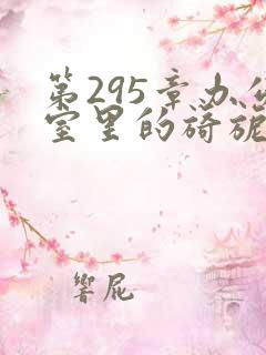 第295章办公室里的旖旎