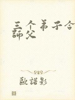 三个弟子合力弄师父