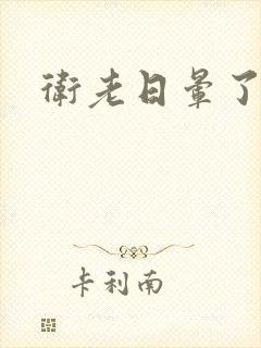 卫老日晕了淑蓉