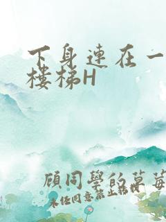 下身连在一起上楼梯H