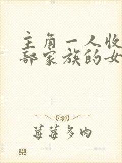 主角一人收了全部家族的女人