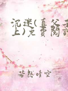 沉迷(真父子年上)免费阅读