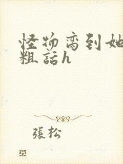 怪物脔到她哭h粗话h