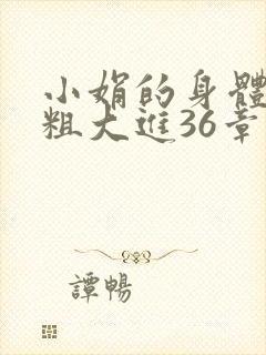 小娟的身体翁熄粗大进36章