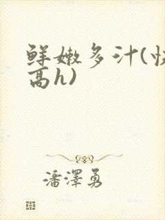 鲜嫩多汁(快穿高h)