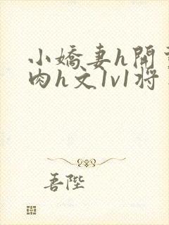小娇妻h开荤粗肉h文1v1将军