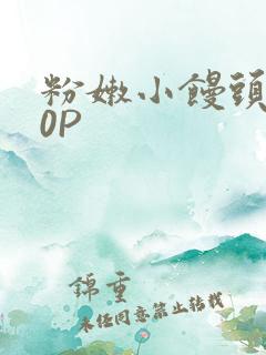 粉嫩小馒头泬90P