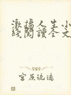 激扬人生小说在线阅读全文无弹窗