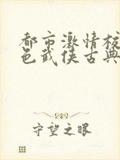 都市激情校园春色武侠古典