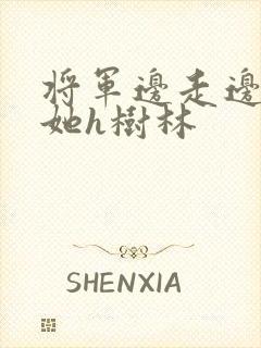 将军边走边挺进她h树林