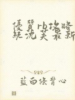 优质rb攻略系统沈芙最新章节