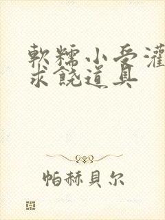 软糯小受灌满哭求饶道具