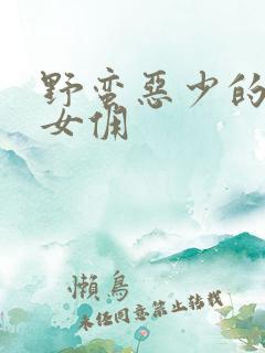 野蛮恶少的千金女佣