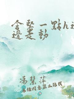 含紧一点h边做边走动