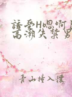 诱受H嗯啊巨肉高潮失禁男男