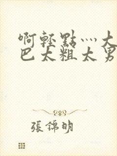 啊轻点灬大JI巴太粗太男